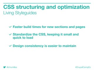 @chumillas #DrupalCampEs
Faster build times for new sections and pages
Standardize the CSS, keeping it small and
quick to load
Design consistency is easier to maintain
CSS structuring and optimization
Living Styleguides
 