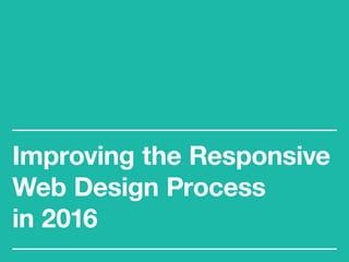 Improving the Responsive
Web Design Process
in 2016
 