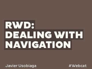 RWD:
DEALING WITH
NAVIGATION
Javier Usobiaga   #Webcat
 