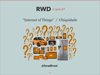 RWD o que é?
“Internet of Things” / Ubiquidade

@bradfrost
11

 