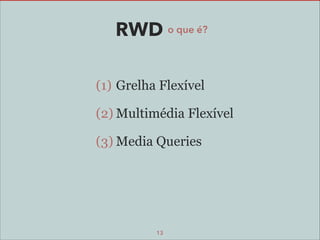 RWD o que é?
(1) Grelha Flexível
(2) Multimédia Flexível
(3) Media Queries

13

 