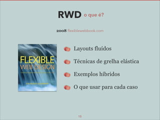 RWD o que é?
2008 flexiblewebbook.com

Layouts fluídos
Técnicas de grelha elástica
Exemplos híbridos
O que usar para cada caso

15

 