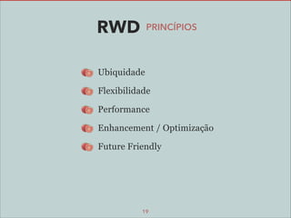 RWD

PRINCÍPIOS

Ubiquidade
Flexibilidade
Performance
Enhancement / Optimização
Future Friendly

19

 