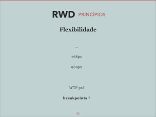 RWD

PRINCÍPIOS

Flexibilidade
…
768px
960px

!
WTF px!
breakpoints ?

25

 