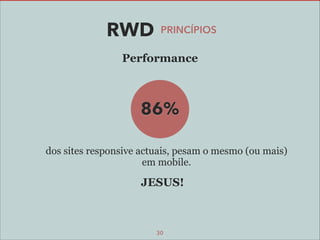 RWD

PRINCÍPIOS

Performance

1.3MB
86%
dos sites responsive actuais, pesam o mesmo (ou mais)
em mobile.

JESUS!

30

 