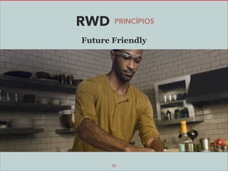 RWD

PRINCÍPIOS

Future Friendly

39

 