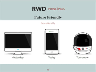 RWD

PRINCÍPIOS

Future Friendly
futurefriend.ly

40

 