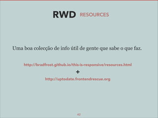 RWD

RESOURCES

Uma boa colecção de info útil de gente que sabe o que faz.
!
!
http://bradfrost.github.io/this-is-responsive/resources.html

+!
http://uptodate.frontendrescue.org

42

 