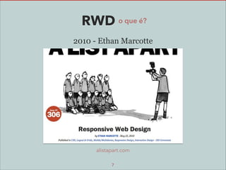 RWD o que é?
2010 - Ethan Marcotte

alistapart.com
7

 
