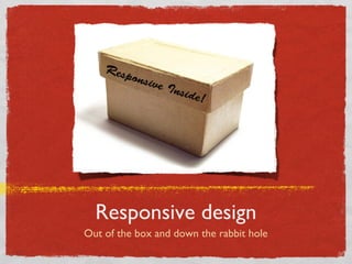 Responsive design
Out of the box and down the rabbit hole
 