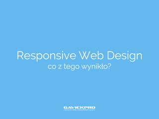 Responsive Web Design
co z tego wynikło?
 