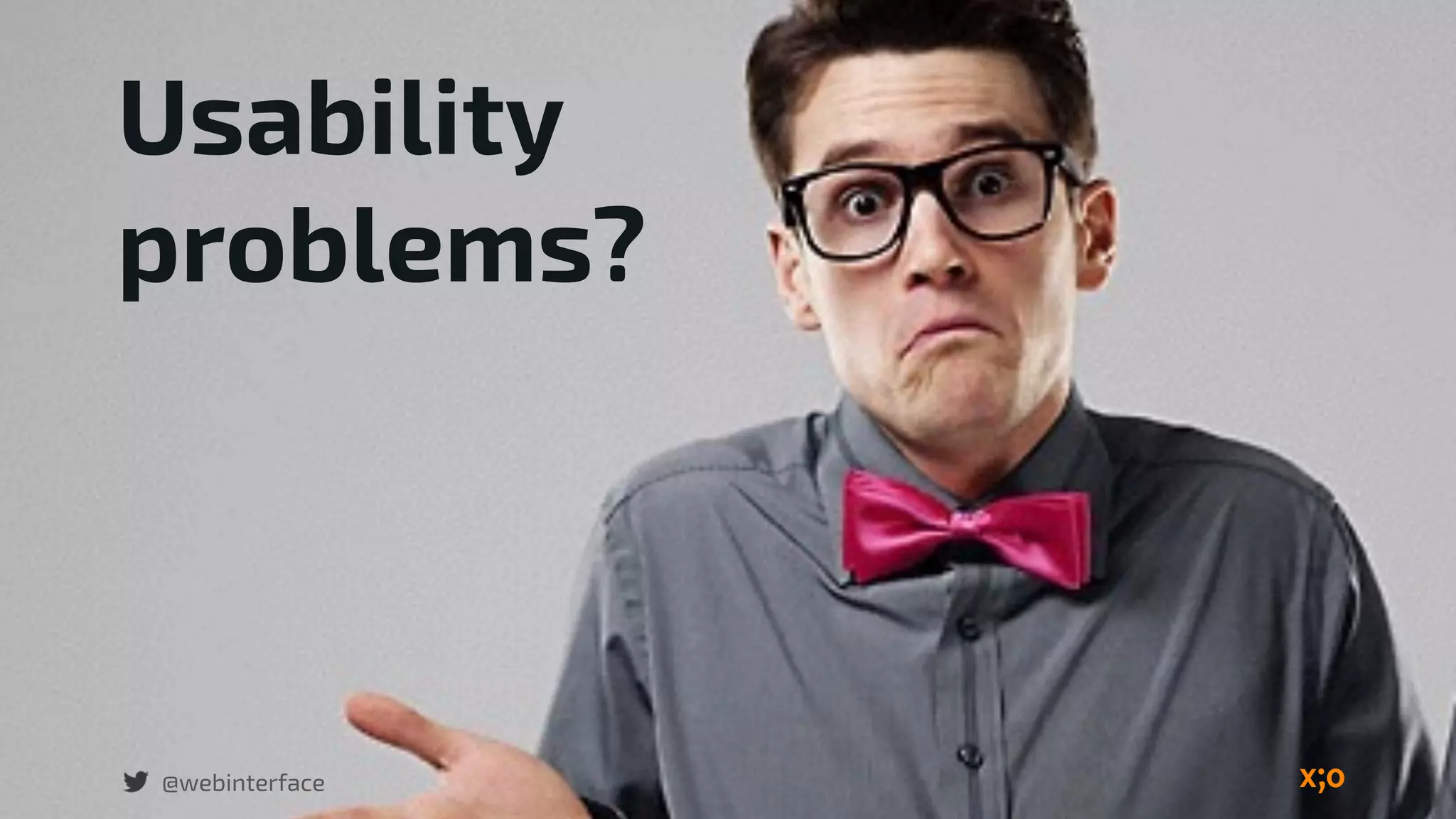 Usability
problems?
@webinterface
 