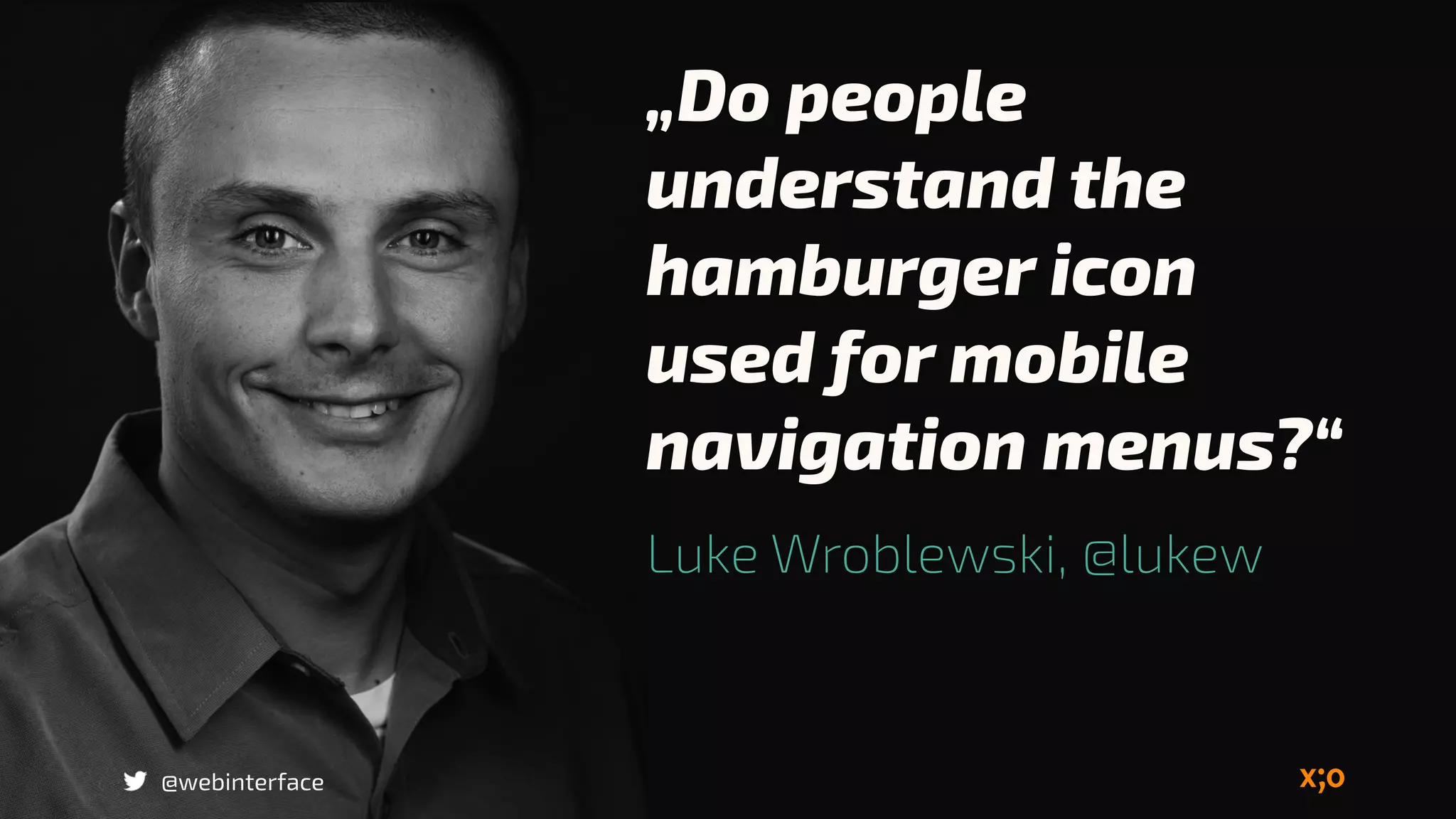 „Do people
understand the
hamburger icon
used for mobile
navigation menus?“
Luke Wroblewski, @lukew
@webinterface
 