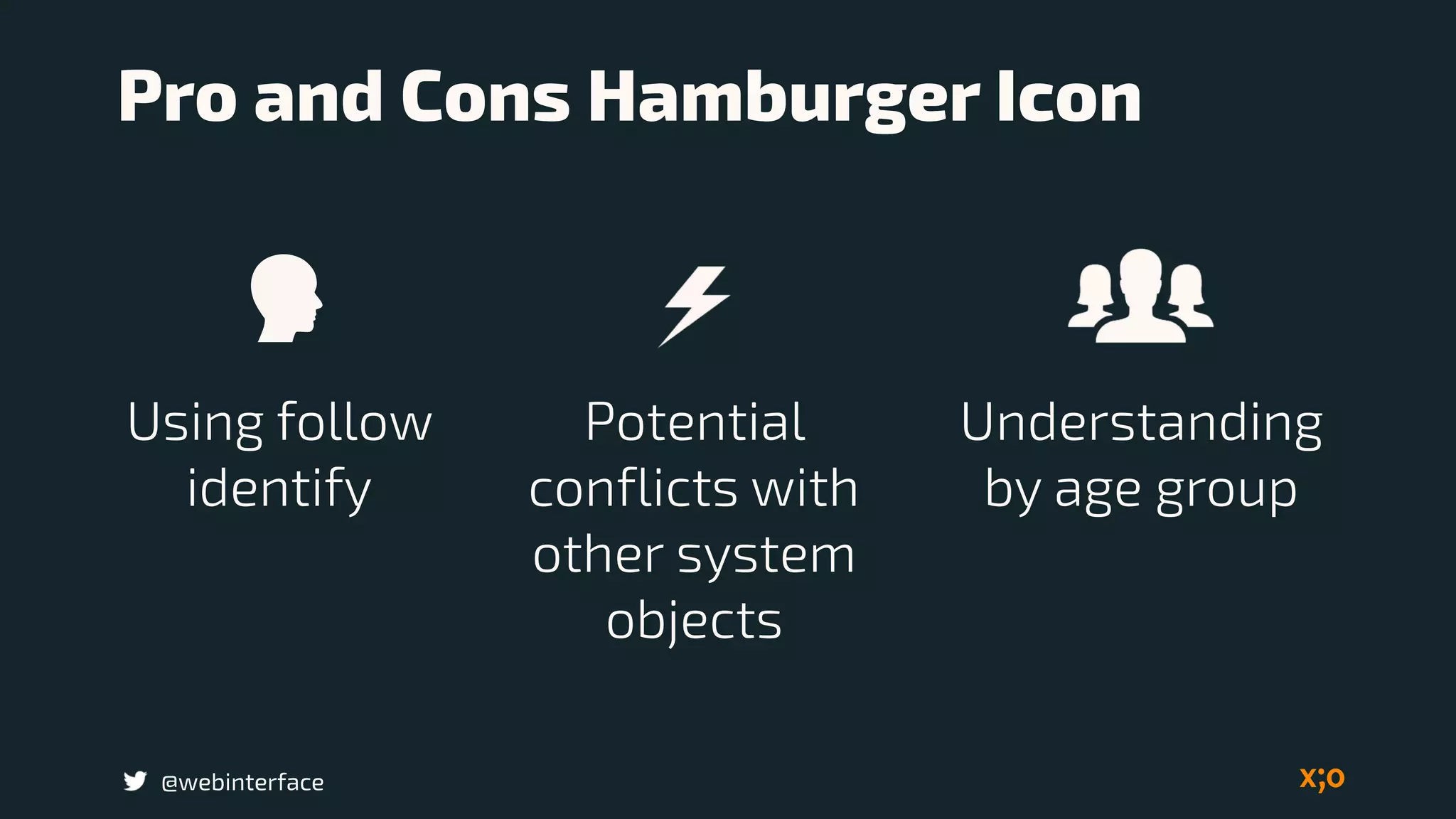 Pro and Cons Hamburger Icon
Understanding
by age group
@webinterface
Using follow
identify
Potential
conflicts with
other system
objects
 