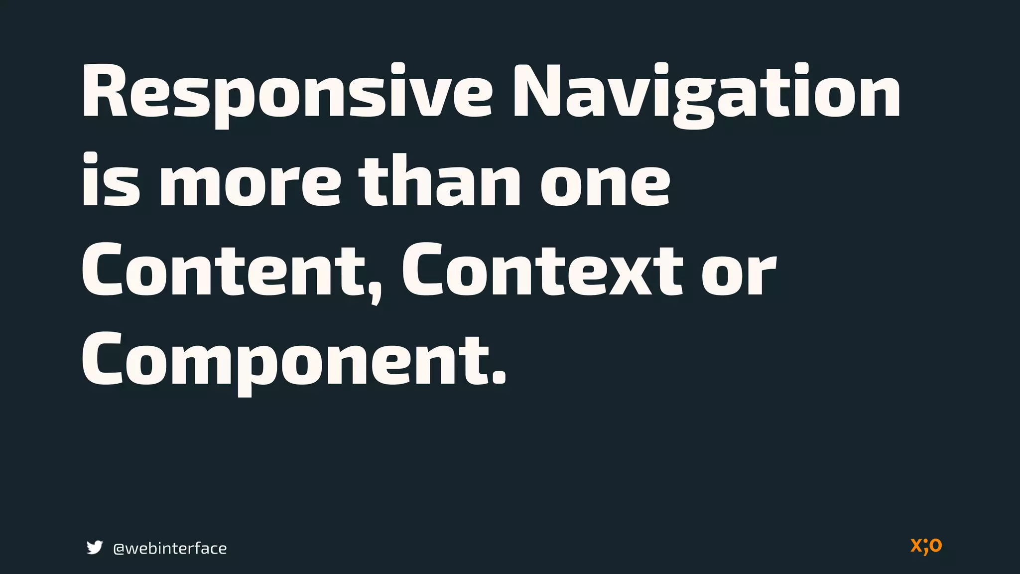 @webinterface
Responsive Navigation
is more than one
Content, Context or
Component.
 