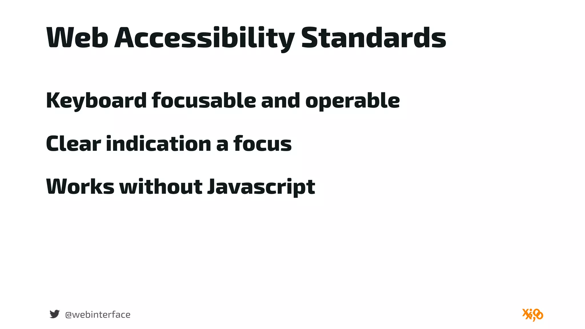 Web Accessibility Standards
@webinterface
Keyboard focusable and operable
Clear indication a focus
Works without Javascript
 