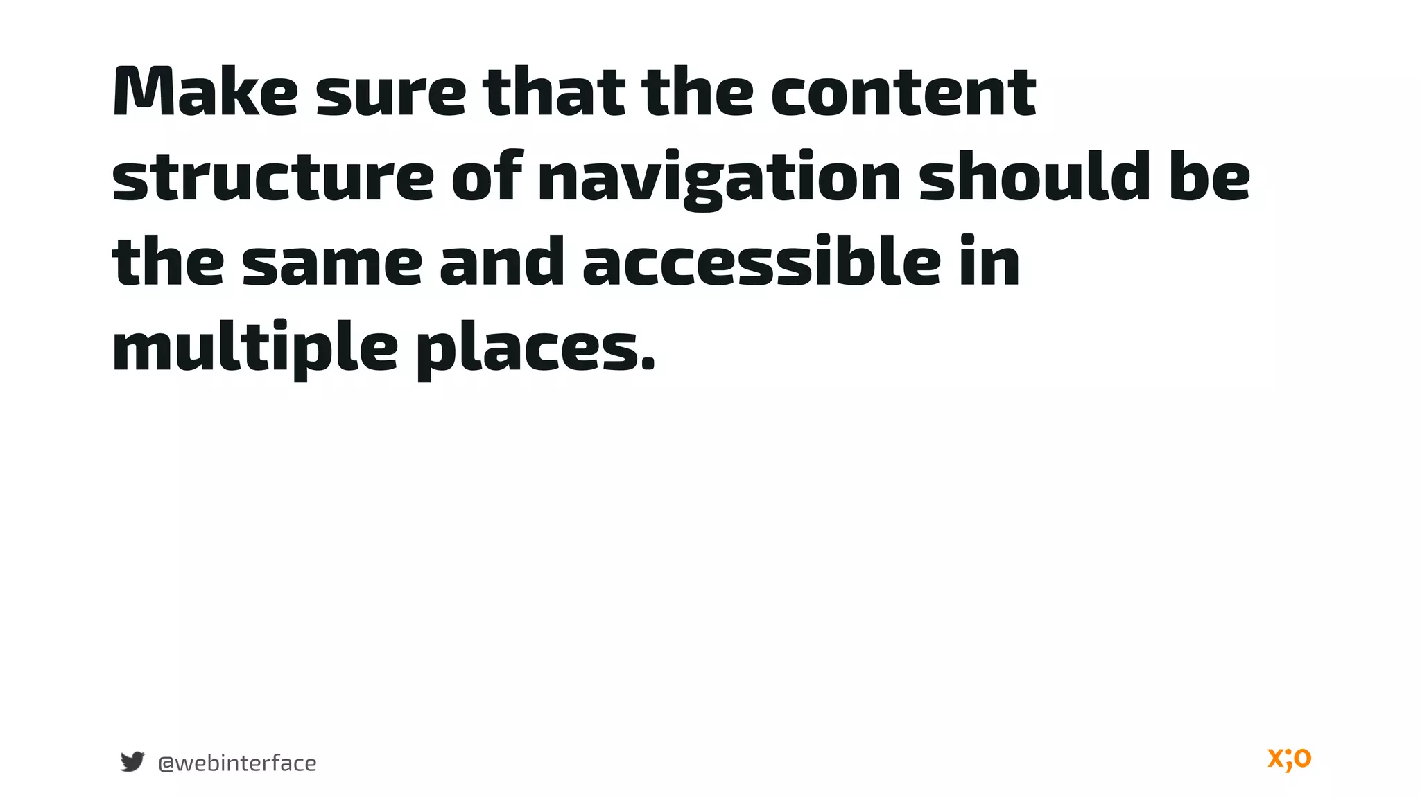 Make sure that the content
structure of navigation should be
the same and accessible in
multiple places.
@webinterface
 