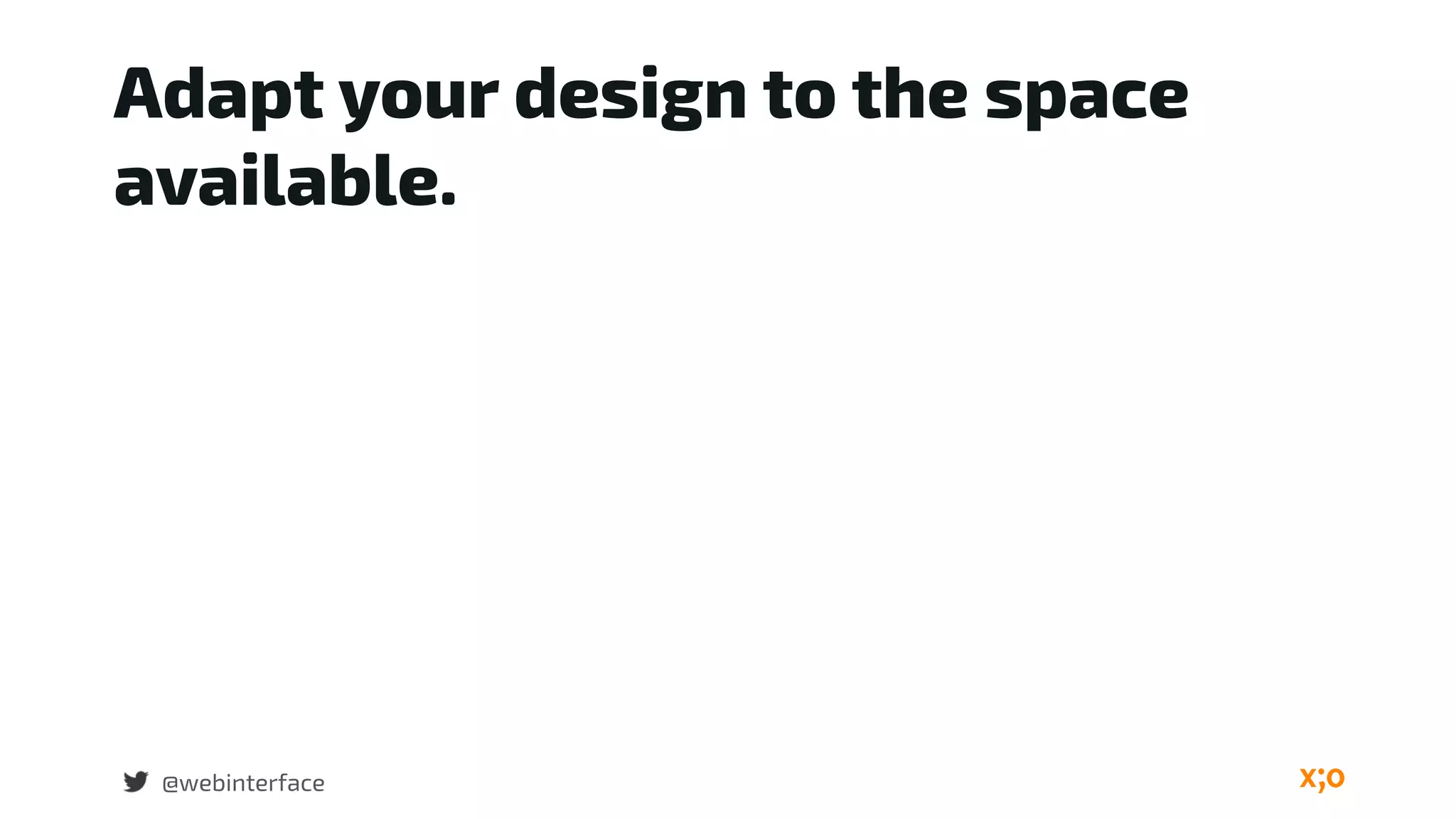 Adapt your design to the space
available.
@webinterface
 