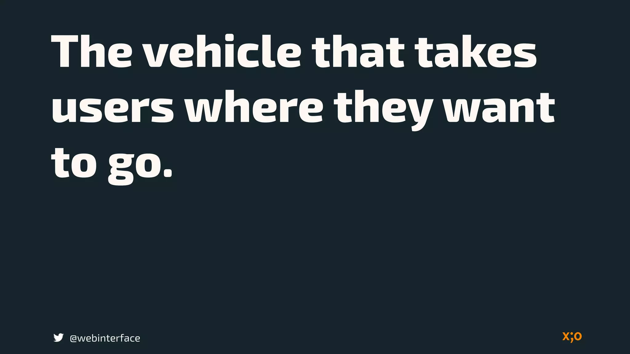 The vehicle that takes
users where they want
to go.
@webinterface
 