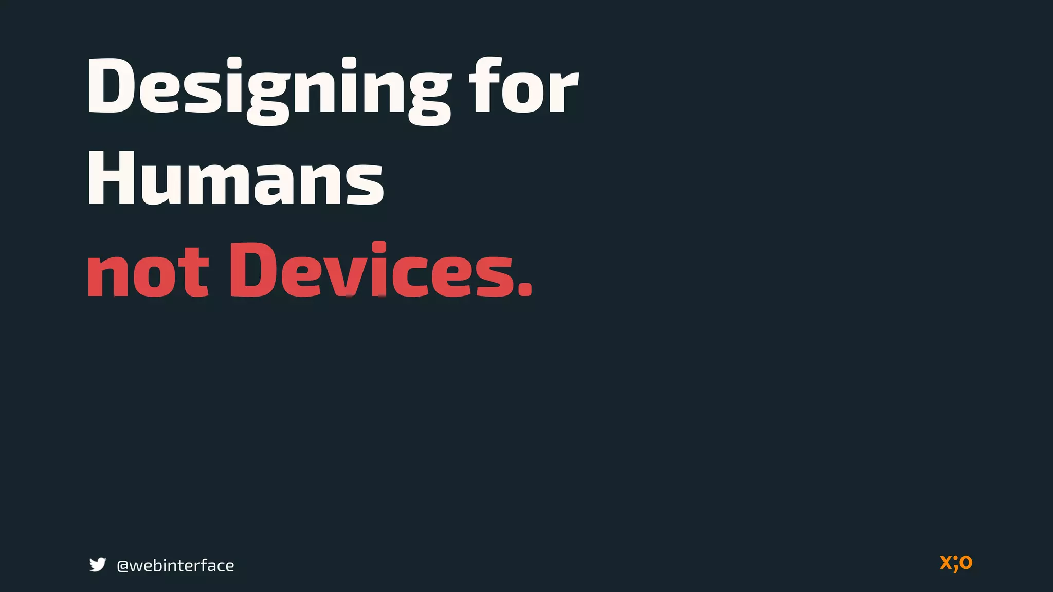 Designing for 
Humans 
not Devices.
@webinterface
 