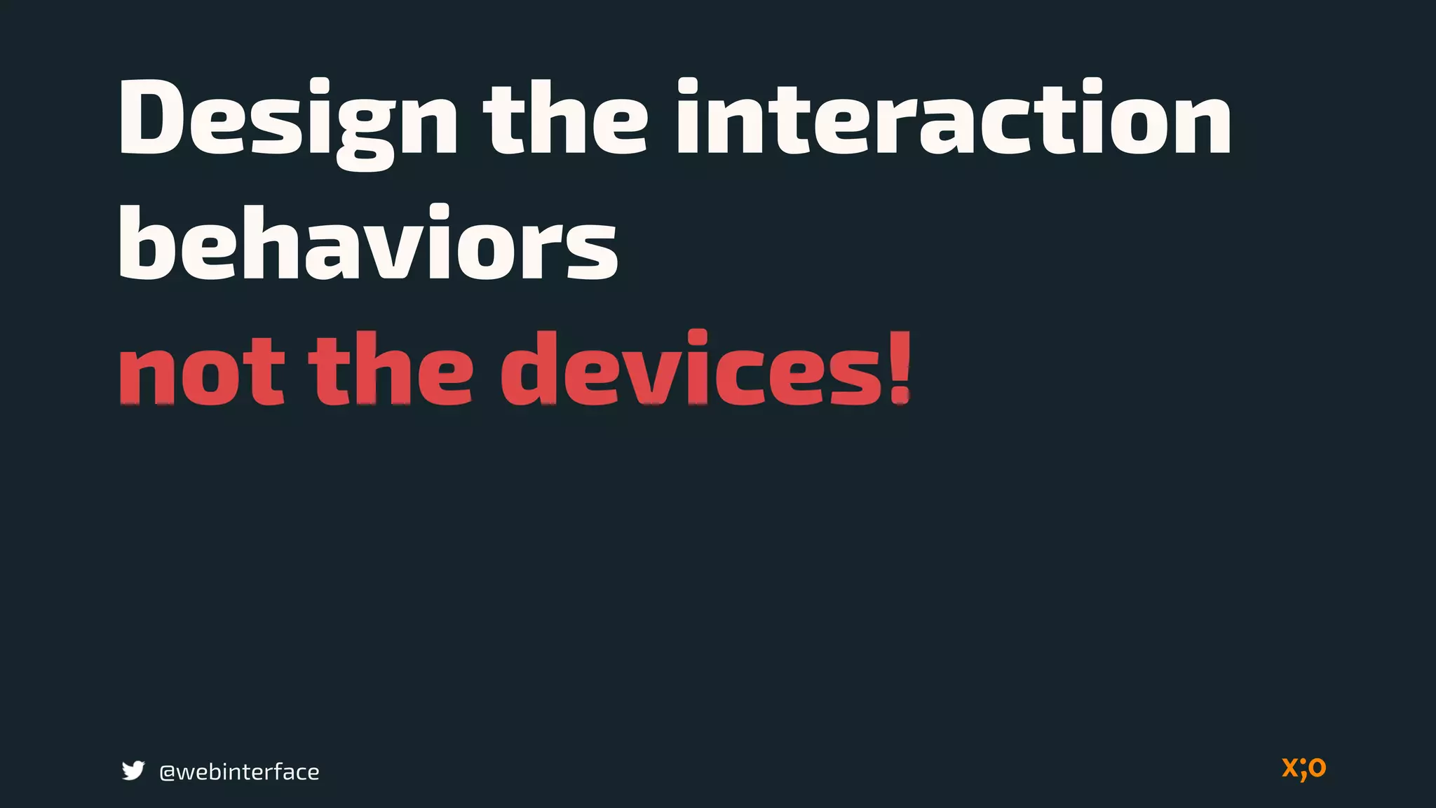 Design the interaction
behaviors  
not the devices!
@webinterface
 