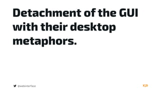 Detachment of the GUI
with their desktop
metaphors.
@webinterface
 
