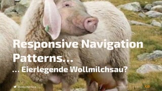 Responsive Navigation
Patterns…
… Eierlegende Wollmilchsau?
Bildnachweis: de.wikipedia.org@webinterface
 