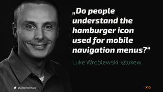 „Do people
understand the
hamburger icon
used for mobile
navigation menus?“
Luke Wroblewski, @lukew
@webinterface
 