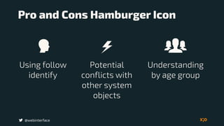 Pro and Cons Hamburger Icon
Understanding
by age group
@webinterface
Using follow
identify
Potential
conflicts with
other system
objects
 