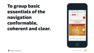 To group basic
essentials of the
navigation
conformable,  
coherent and clear.
@webinterface https://www.otto.de/
 