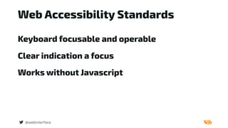 Web Accessibility Standards
@webinterface
Keyboard focusable and operable
Clear indication a focus
Works without Javascript
 