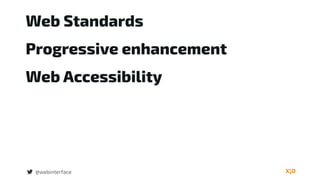 Progressive enhancement
@webinterface
Web Standards
Web Accessibility
 