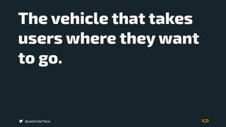 The vehicle that takes
users where they want
to go.
@webinterface
 