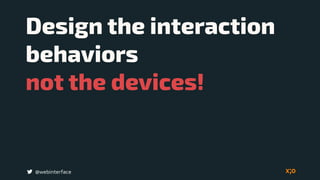 Design the interaction
behaviors  
not the devices!
@webinterface
 