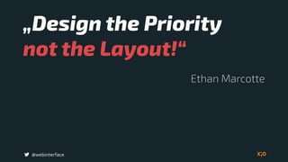 „Design the Priority  
not the Layout!“
@webinterface
Ethan Marcotte
 