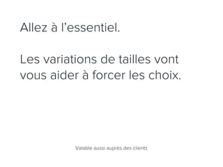 Allez à l’essentiel.

Les variations de tailles vont
vous aider à forcer les choix.




           Valable aussi auprès des clients
 