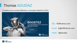 Thomas SOUDAZ
Fondateur de la société Refficience, Consultant WebPerf et SEO
Site : Refficience.com
Email : ts@refficience.com
twitter : @tsoudaz
 