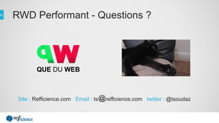 RWD Performant - Questions ?
Site : Refficience.com Email : ts refficience.com twitter : @tsoudaz
 