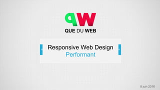 Responsive Web Design
Performant
8 juin 2016
 