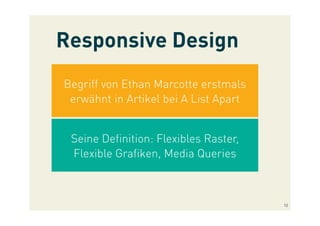 Responsive Design
Begriff von Ethan Marcotte erstmals
erwähnt in Artikel bei A List Apart
Seine Deﬁnition: Flexibles Raster,
Flexible Graﬁken, Media Queries
12
 