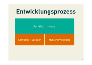 Entwicklungsprozess
Darüber hinaus:
Entwickler = Designer Mut zum Prototyping
24
 