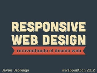 RESPoNSIVE
     WEB DESIGN
        reinventando el diseño web



Javier Usobiaga           #webpuntbcn 2012
 