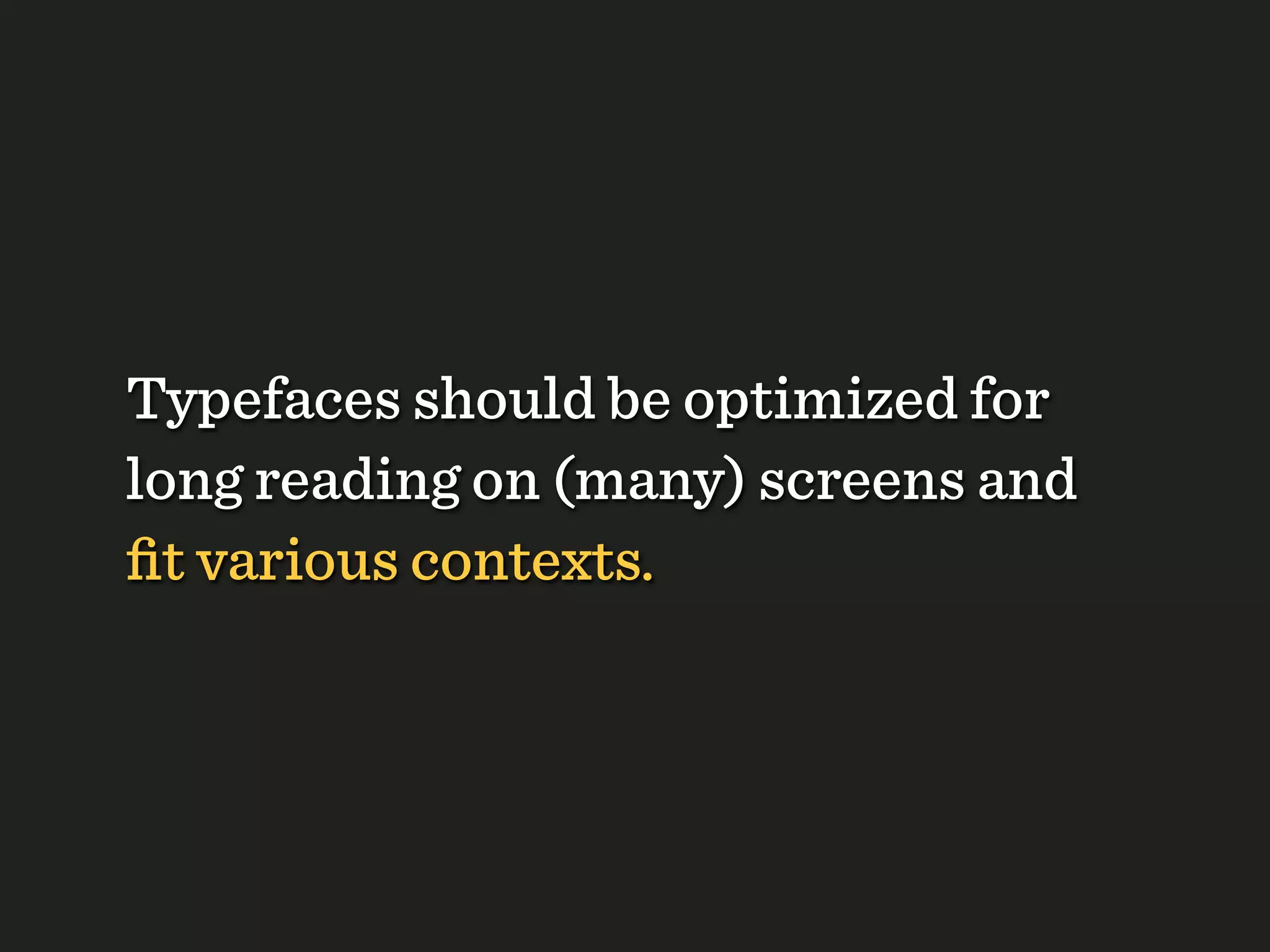 Typefaces should be optimized for
long reading on (many) screens and
ﬁt various contexts.
 