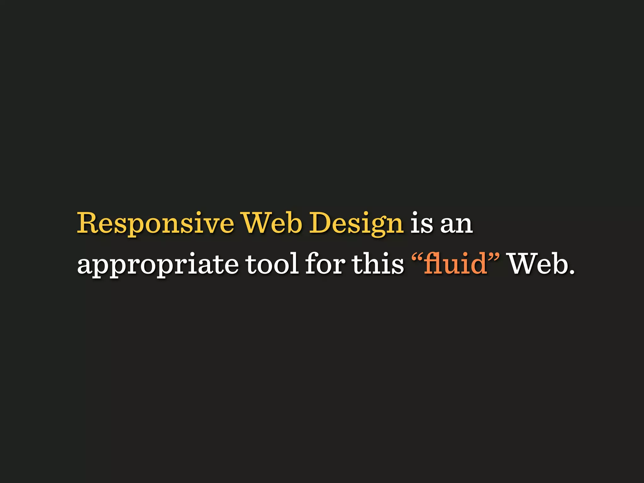 Responsive Web Design is an
appropriate tool for this “ﬂuid” Web.
 
