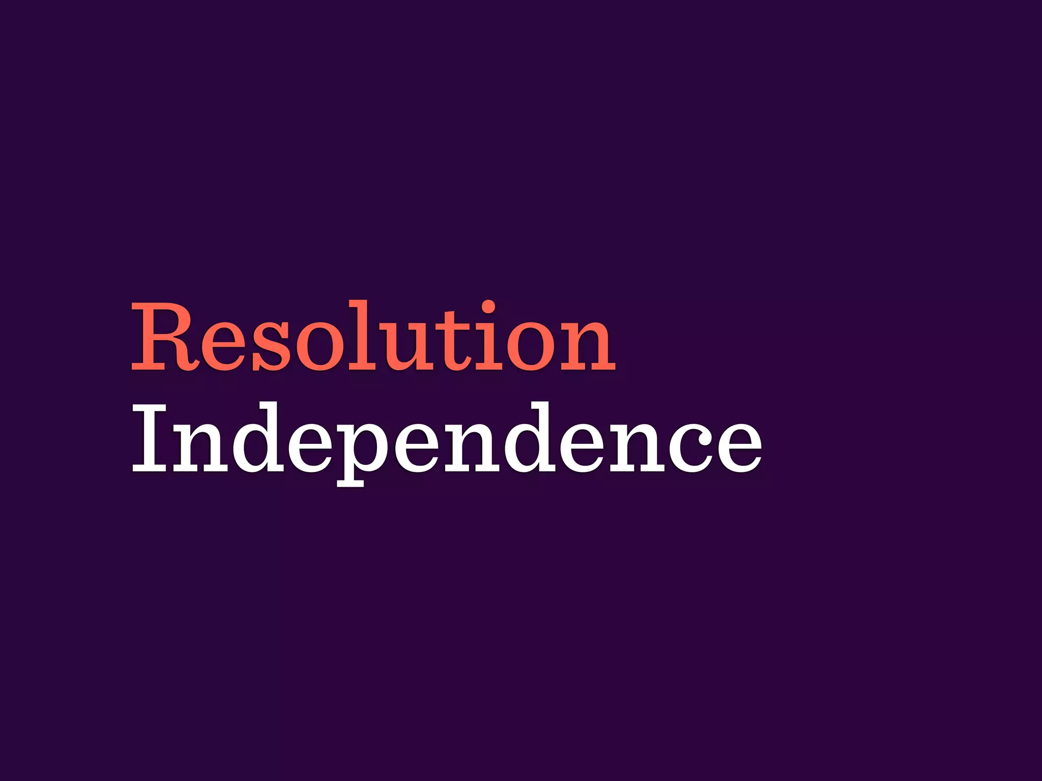 Resolution
Independence
 