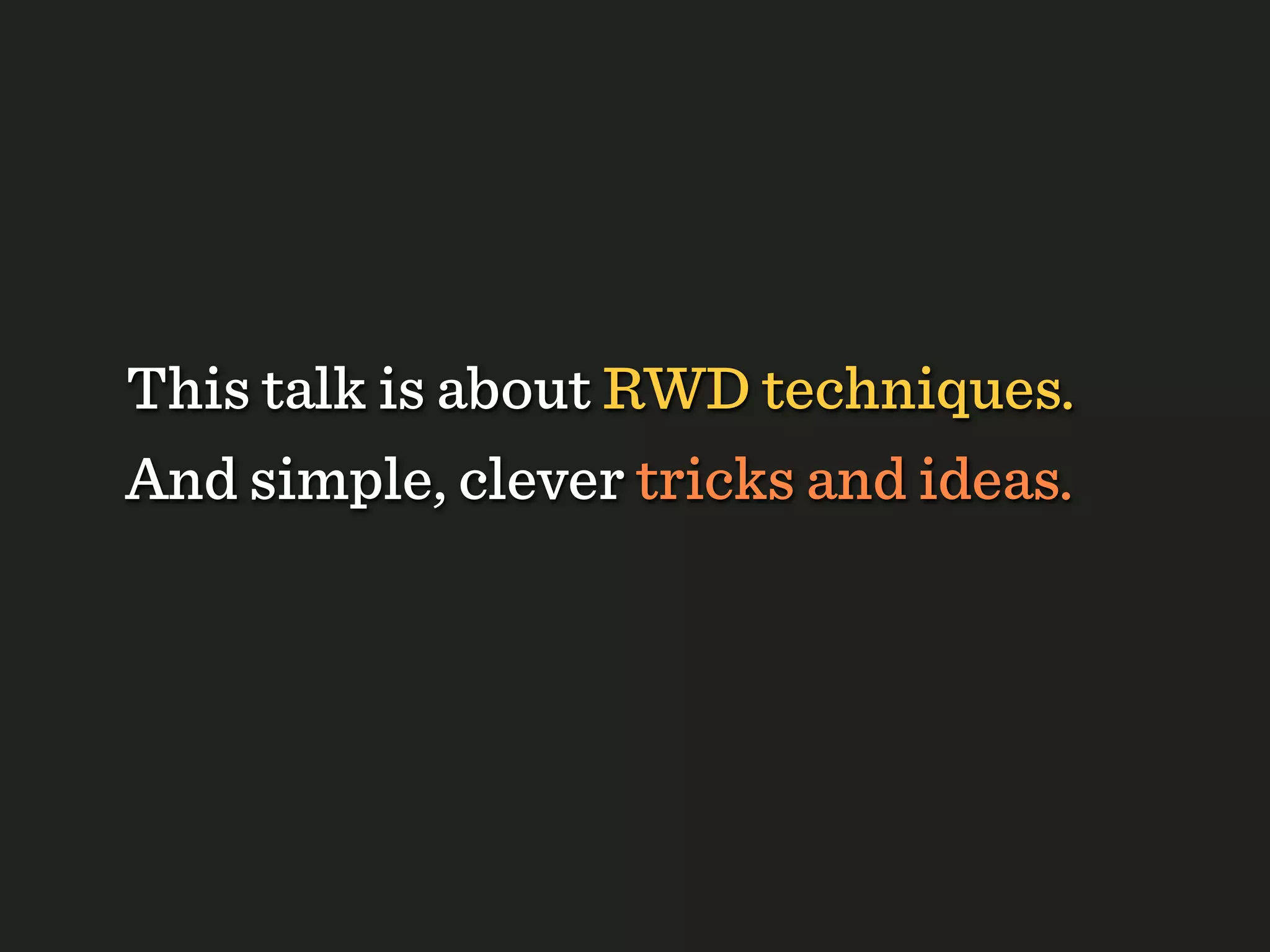 This talk is about RWD techniques.
And simple, clever tricks and ideas.
 