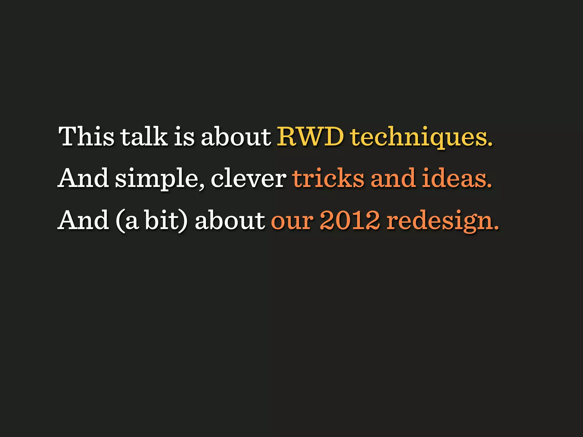 This talk is about RWD techniques.
And simple, clever tricks and ideas.
And (a bit) about our 2012 redesign.
 
