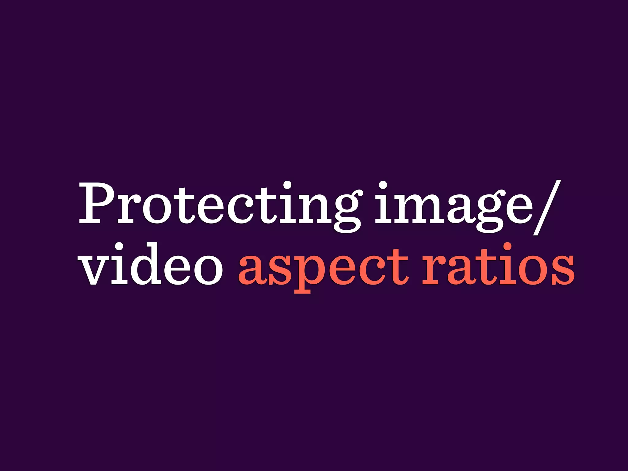 Protecting image/
video aspect ratios
 