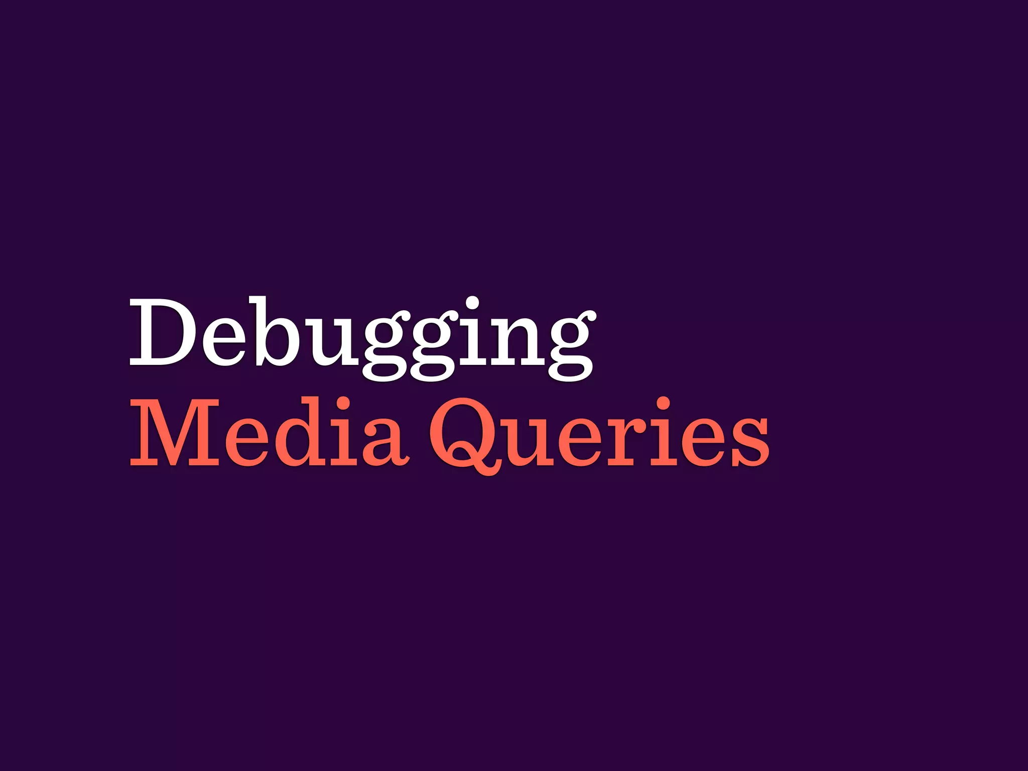 Debugging
Media Queries
 