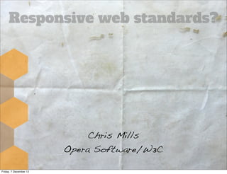 Responsive web standards?




                             Chris Mills
                        Opera Software/W3C

Friday, 7 December 12
 